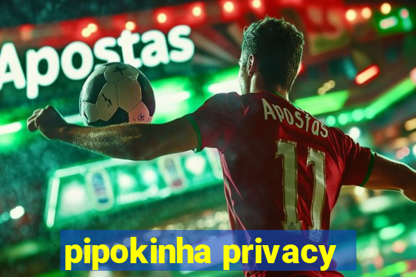 pipokinha privacy